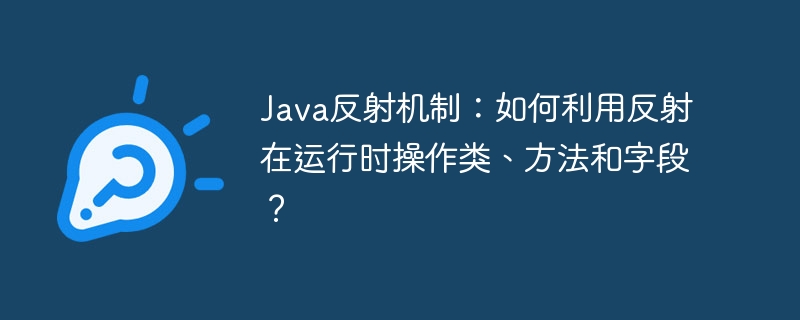 Java反射机制：如何利用反射在运行时操作类、方法和字段？ - 小浪资源网