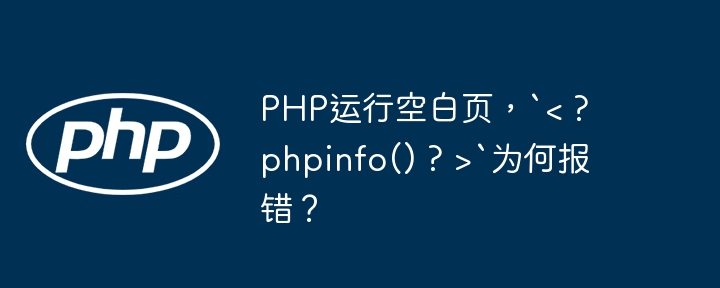 php运行空白页，`< ? phpinfo() ? >`为何报错？