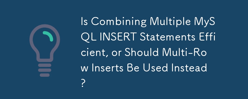 Is Combining Multiple MySQL INSERT Statements Efficient, or Should Multi-Row Inserts Be Used Instead?