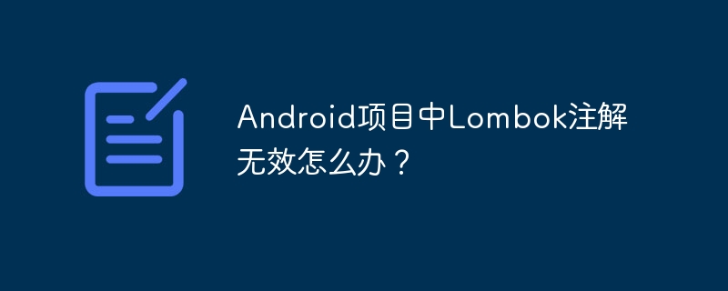 Android项目中Lombok注解无效怎么办？ - 小浪资源网