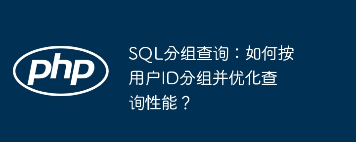 SQL分组查询：如何按用户ID分组并优化查询性能？ - 小浪资源网