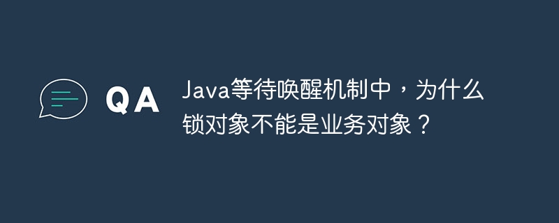 Java等待唤醒机制中，为什么锁对象不能是业务对象？ - 小浪资源网