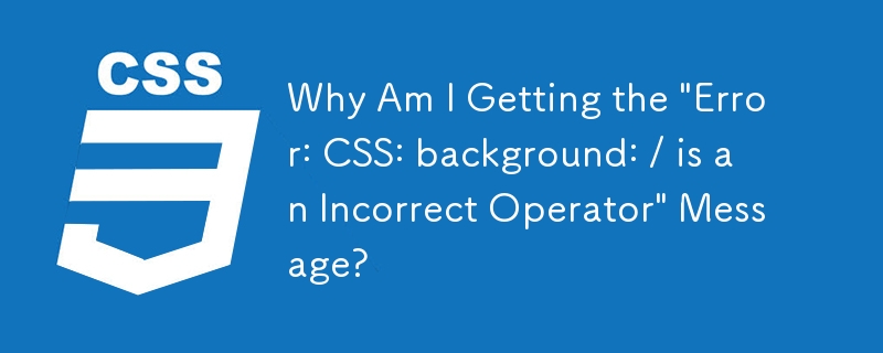 Why Am I Getting the 'Error: CSS: background: / is an Incorrect Operator' Message?