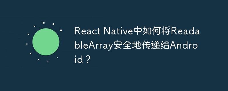 React Native中如何将ReadableArray安全地传递给Android？ - 小浪资源网