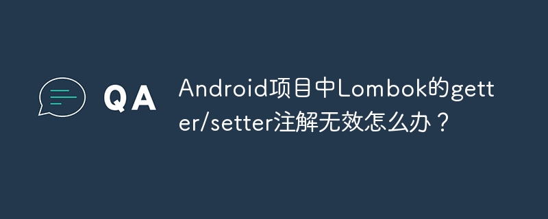 Android项目中Lombok的getter/setter注解无效怎么办？ - 小浪资源网