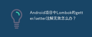 Android项目中Lombok的getter/setter注解无效怎么办？