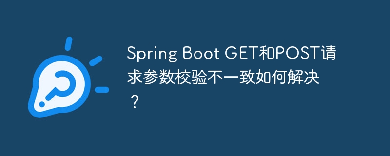 Spring Boot GET和POST请求参数校验不一致如何解决？