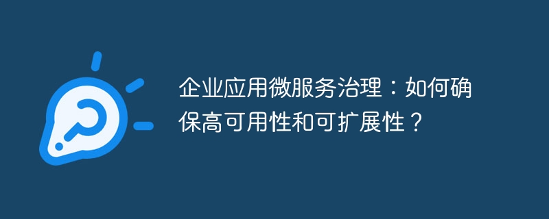 企业应用微服务治理:如何确保高可用性和可扩展性?