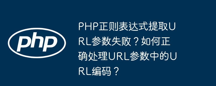 php正则表达式提取url参数失败？如何正确处理url参数中的url编码？