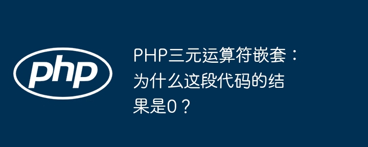 php三元运算符嵌套：为什么这段代码的结果是0？