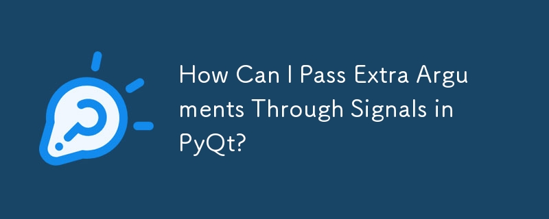 How Can I Pass Extra Arguments Through Signals in PyQt?