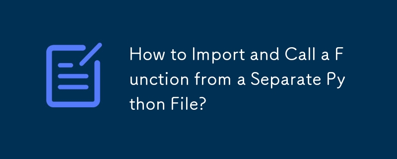 How to Import and Call a Function from a Separate Python File?