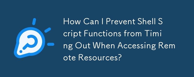 How Can I Prevent Shell Script Functions from Timing Out When Accessing Remote Resources?