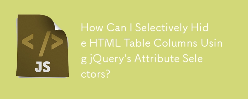 How Can I Selectively Hide HTML Table Columns Using jQuery\'s Attribute Selectors?