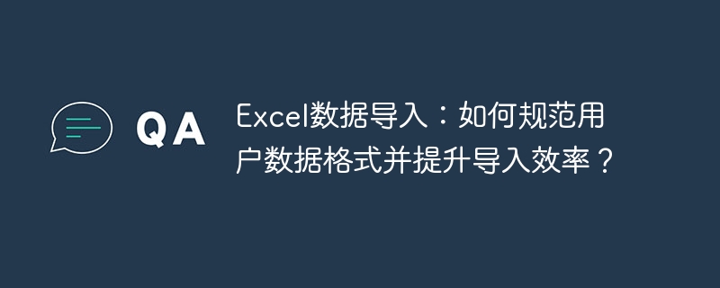 Excel数据导入：如何规范用户数据格式并提升导入效率？ - 小浪资源网