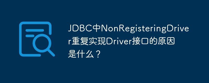 JDBC中NonRegisteringDriver重复实现Driver接口的原因是什么？ - 小浪资源网