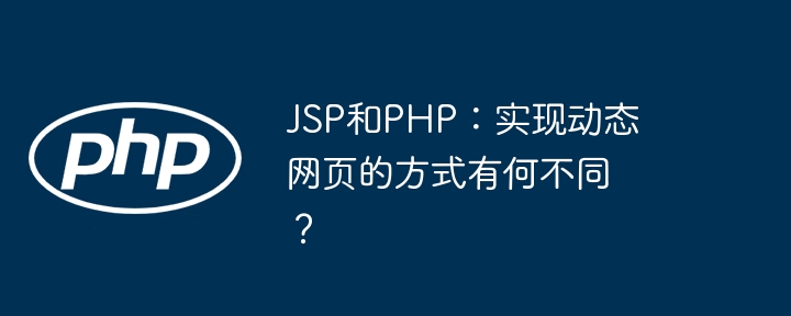 JSP和PHP：实现动态网页的方式有何不同？ - 小浪资源网