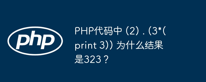 PHP代码中 (2) . (3*(print 3)) 为什么结果是323？ - 小浪资源网