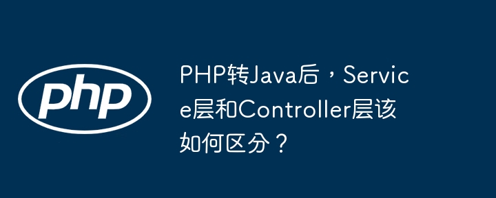 PHP转Java后，Service层和Controller层该如何区分？