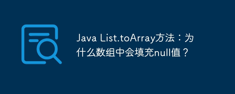 Java List.toArray方法：为什么数组中会填充null值？ - 小浪资源网