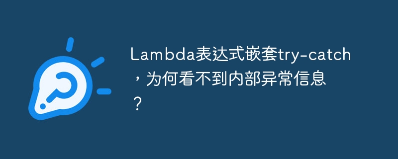 Lambda表达式嵌套try-catch，为何看不到内部异常信息？ - 小浪资源网