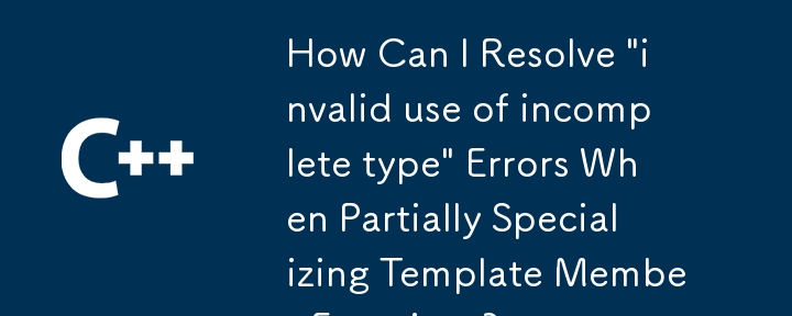 Bagaimanakah Saya Boleh Menyelesaikan Ralat 'penggunaan tidak sah jenis tidak lengkap' Apabila Mengkhususkan Sebahagian Fungsi Ahli Templat?