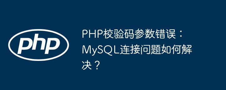 PHP校验码参数错误：MySQL连接问题如何解决？ - 小浪资源网