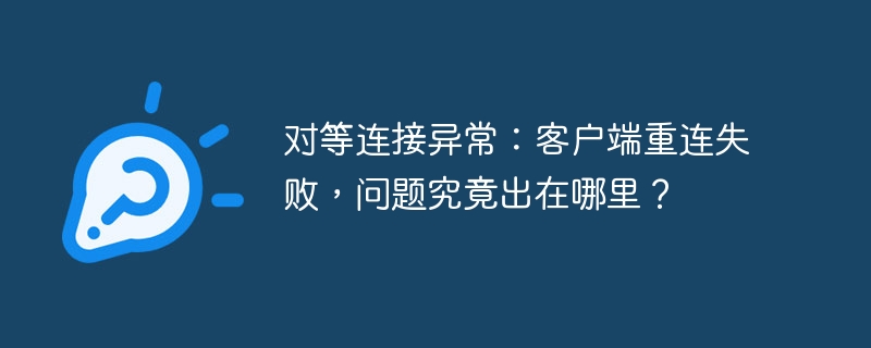 对等连接异常：客户端重连失败，问题究竟出在哪里？