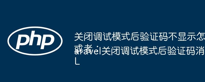 关闭调试模式后验证码不显示怎么办？ 或者： Laravel关闭调试模式后验证码消失如何解决？