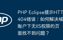 PHP Eclipse提示HTTP 404错误：如何解决域账户下无IIS权限的页面找不到问题？