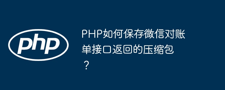 PHP如何保存微信对账单接口返回的压缩包？ - 小浪资源网