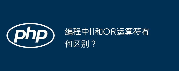 编程中||和OR运算符有何区别？