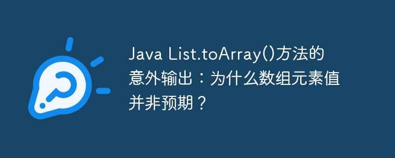 Java List.toArray()方法的意外输出：为什么数组元素值并非预期？ - 小浪资源网