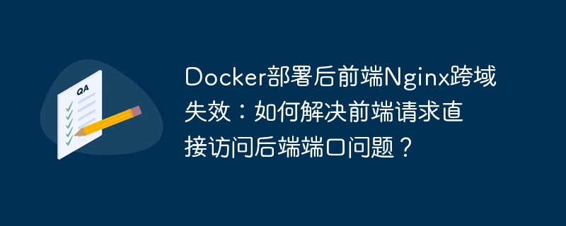 Docker部署后前端Nginx跨域失效：如何解决前端请求直接访问后端端口问题？ - 小浪资源网