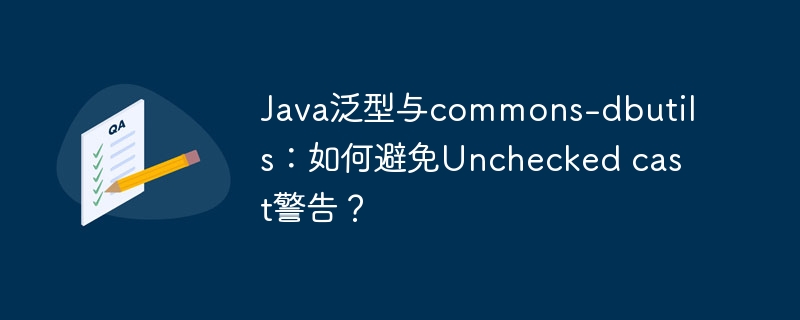 java泛型与commons-dbutils：如何避免unchecked cast警告？