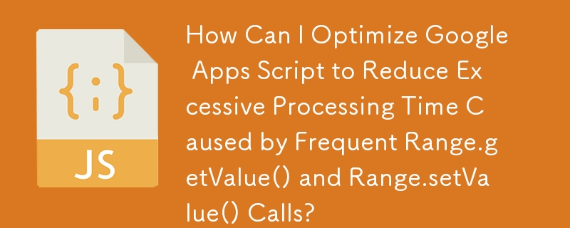 How Can I Optimize Google Apps Script to Reduce Excessive Processing Time Caused by Frequent Range.getValue() and Range.setValue() Calls?