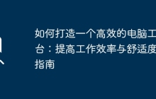 如何打造一个高效的电脑工作台：提高工作效率与舒适度的指南