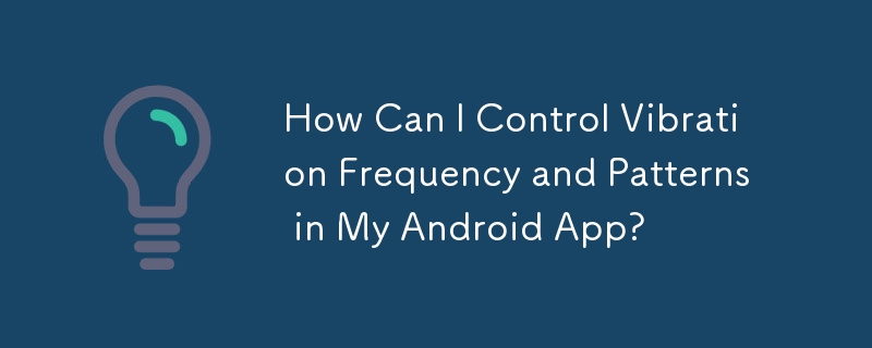 How Can I Control Vibration Frequency and Patterns in My Android App?