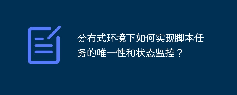 分布式环境下如何实现脚本任务的唯一性和状态监控？ - 小浪资源网