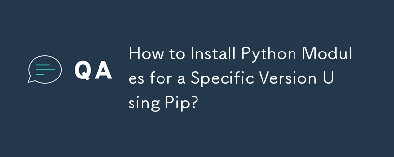 How to Install Python Modules for a Specific Version Using Pip?