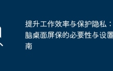 提升工作效率与保护隐私：电脑桌面屏保的必要性与设置指南