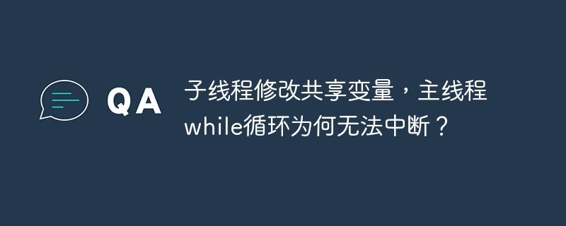 子线程修改共享变量，主线程while循环为何无法中断？ - 小浪资源网