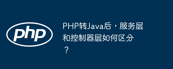 PHP转Java后，服务层和控制器层如何区分？ - 小浪资源网