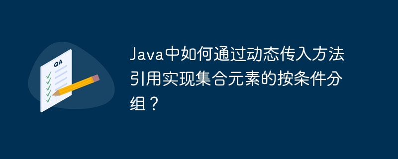 Java中如何通过动态传入方法引用实现集合元素的按条件分组？