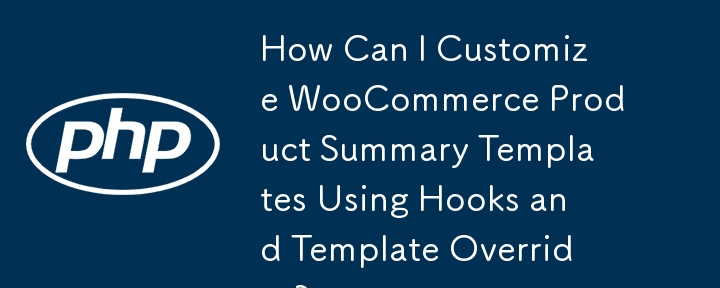 How Can I Customize WooCommerce Product Summary Templates Using Hooks and Template Overrides?