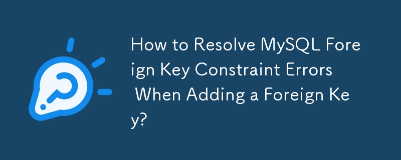 How to Resolve MySQL Foreign Key Constraint Errors When Adding a Foreign Key?