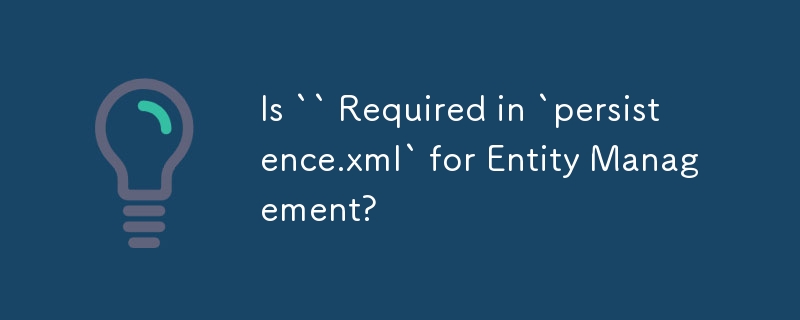 Is `` Required in `persistence.xml` for Entity Management?