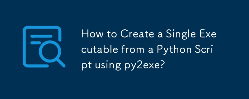 py2exeを使用してPythonスクリプトから単一の実行可能ファイルを作成するにはどうすればよいですか?