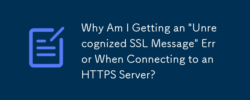 HTTPS サーバーに接続すると「認識できない SSL メッセージ」エラーが発生するのはなぜですか?