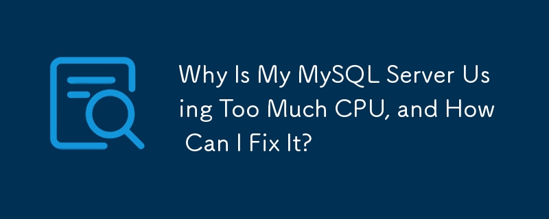 MySQL サーバーが CPU を過剰に使用するのはなぜですか? それを修正するにはどうすればよいですか?